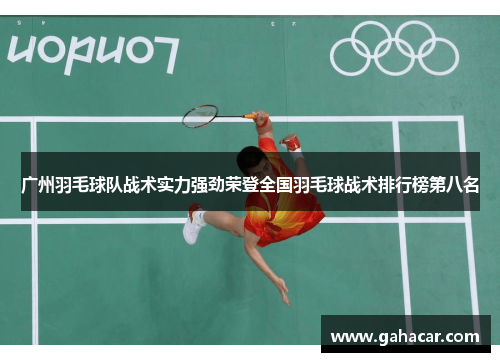 广州羽毛球队战术实力强劲荣登全国羽毛球战术排行榜第八名