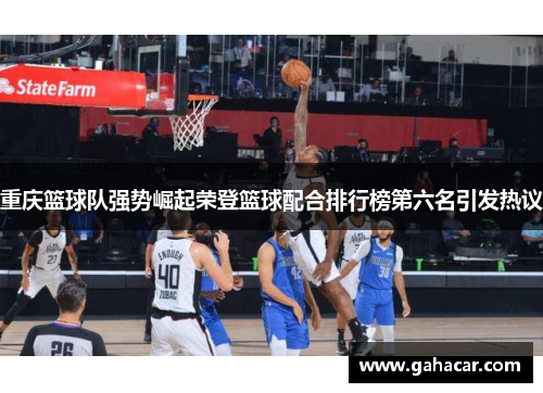 重庆篮球队强势崛起荣登篮球配合排行榜第六名引发热议