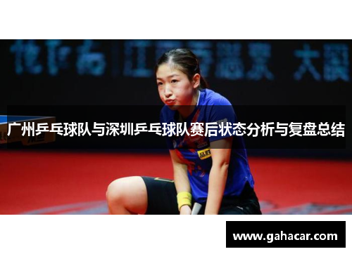 广州乒乓球队与深圳乒乓球队赛后状态分析与复盘总结