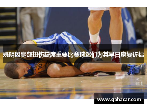 姚明因腿部扭伤缺席重要比赛球迷们为其早日康复祈福