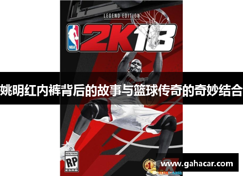 姚明红内裤背后的故事与篮球传奇的奇妙结合