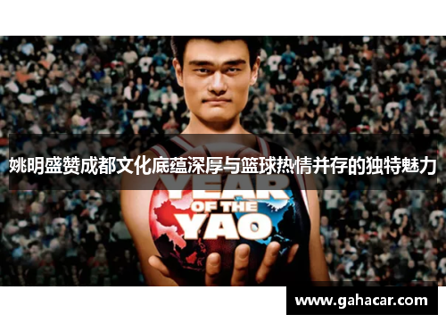 姚明盛赞成都文化底蕴深厚与篮球热情并存的独特魅力