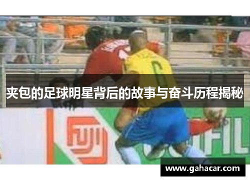 夹包的足球明星背后的故事与奋斗历程揭秘