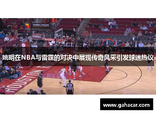 姚明在NBA与雷霆的对决中展现传奇风采引发球迷热议