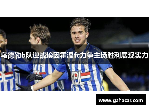 乌德勒b队迎战埃因霍温fc力争主场胜利展现实力