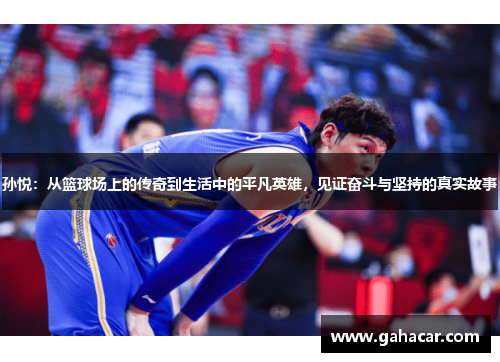 孙悦：从篮球场上的传奇到生活中的平凡英雄，见证奋斗与坚持的真实故事
