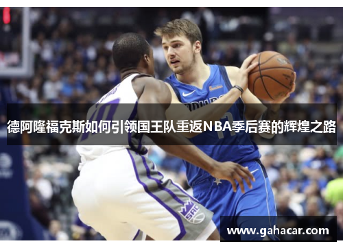 德阿隆福克斯如何引领国王队重返NBA季后赛的辉煌之路